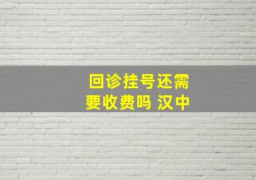 回诊挂号还需要收费吗 汉中